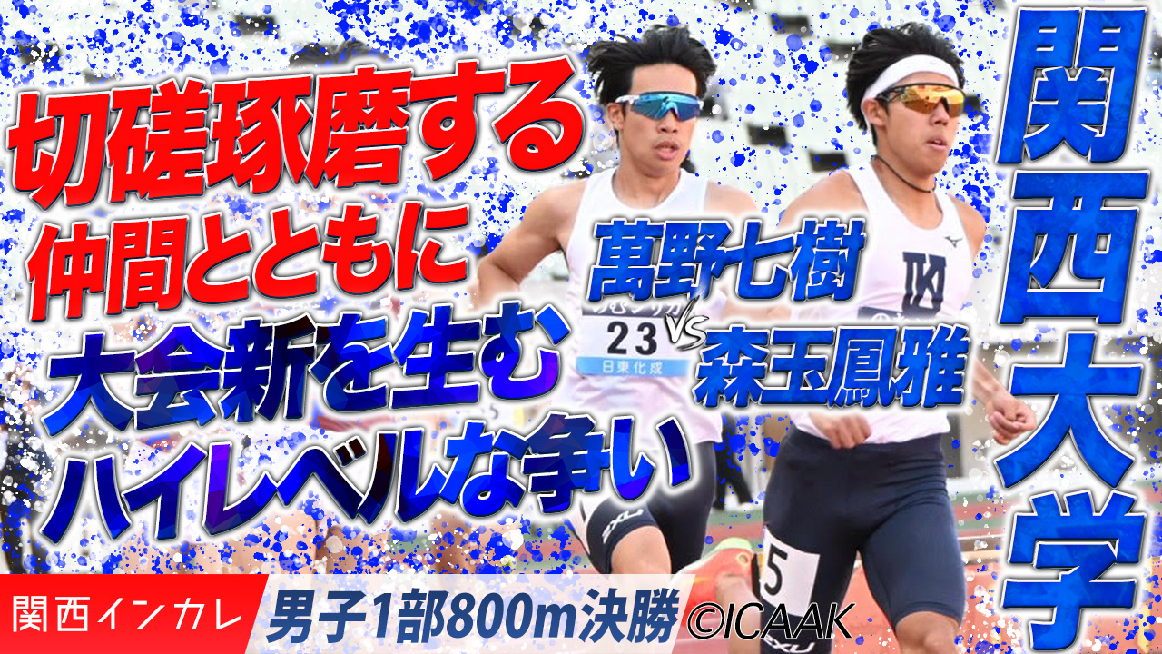 切磋琢磨する仲間とともに、大会新を生むハイレベルな争い　関西大・萬野七樹vs森玉鳳雅  /  男子1部800m 決勝