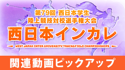 【西日本インカレ】第79回西日本学生陸上競技対校選手権大会ピックアップ動画