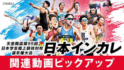 天皇賜盃第95回日本学生陸上競技対校選手権大会 日本インカレ ピックアップ動画